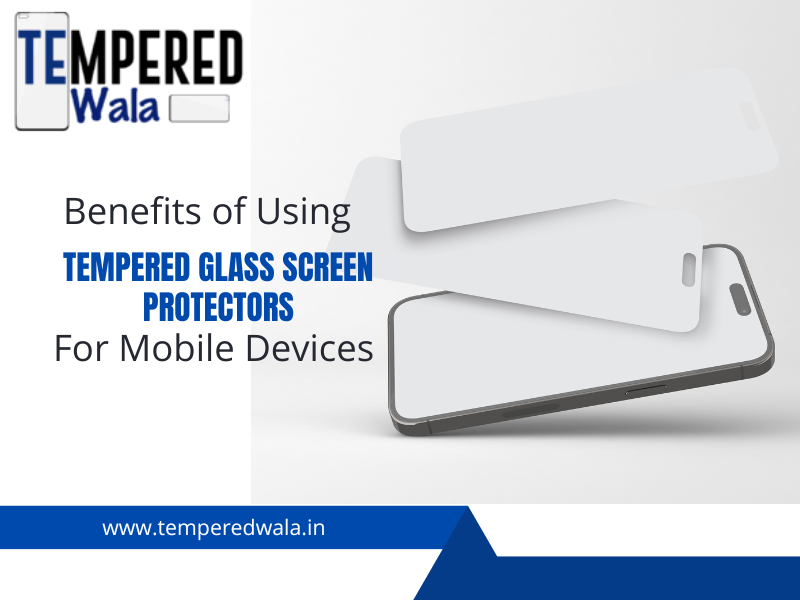 Benefits of Using Tempered Glass Screen Protectors