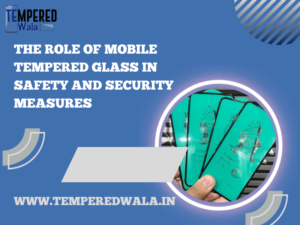 Importance of Mobile Tempered Glass in Safety and Security Measures