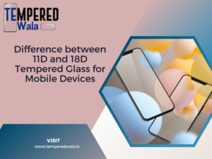 Difference between 11D and 18D Tempered Glass for Mobile Devices