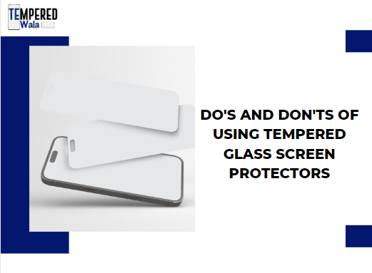 Do's and Don'ts of Using Tempered Glass Screen Protectors