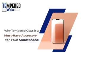 Why Tempered Glass is a Must-Have Accessory for Your Smartphone